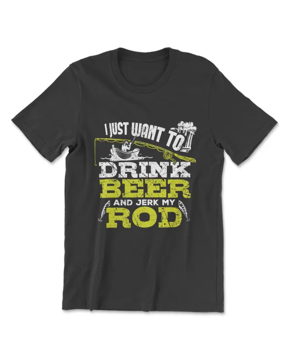 I Just Want To Drink Beer And Jerk My Rod Fishing T Shirt T-Shirt