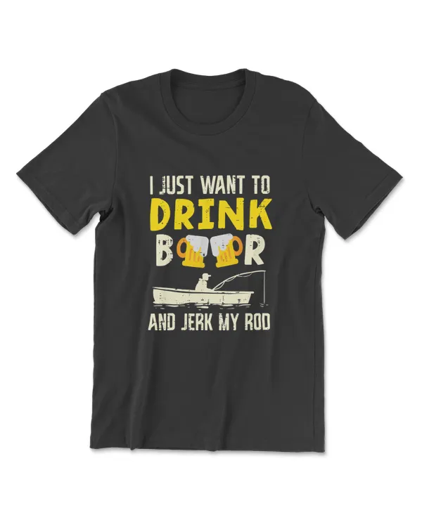 I Just Want To Drink Beer And Jerk My Rod Funny Fishing T-Shirt