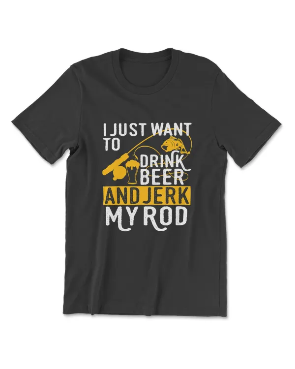 I Just Want To Drink Beer And Jerk My Rod Tshirt T-Shirt
