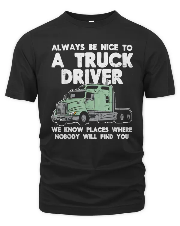 Always Be Nice To Truck Driver Funny Truckin Trucker Gift T-Shirt