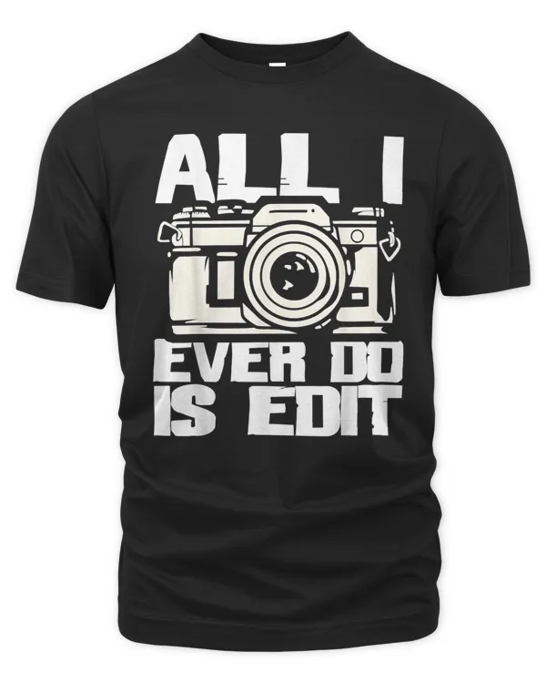 All I Ever Do is Edit - Photographer Camera Photography T-Shirt