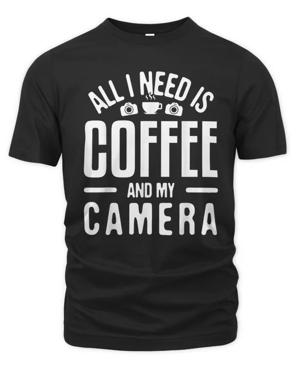 All I need is Coffee & My Camera Photographer Photography T-Shirt