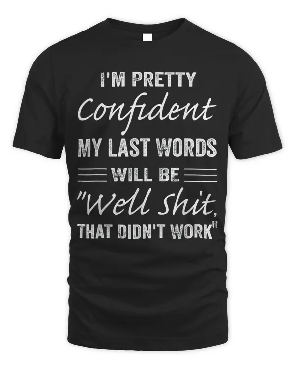 I'm Pretty Confident My Last Words Will Be Well Didn’t Work T-Shirt