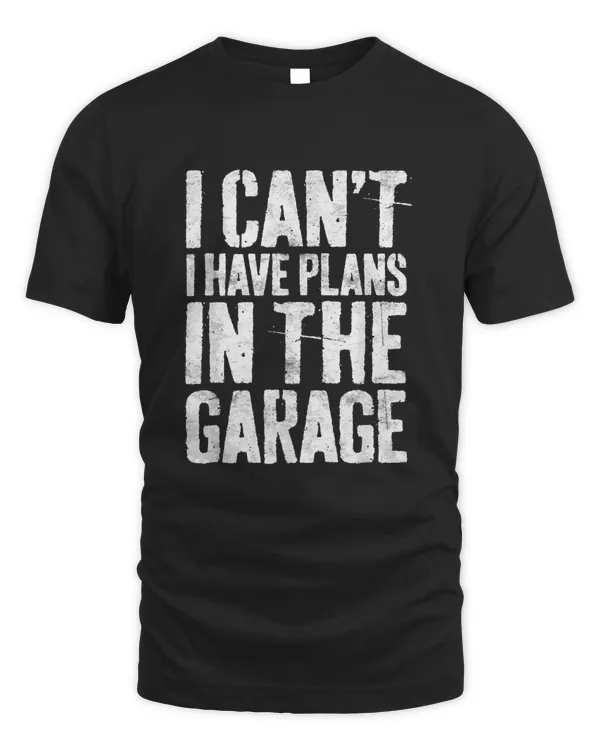 I Cant I Have Plans In The Garage Car Mechanic Design Print TShirt