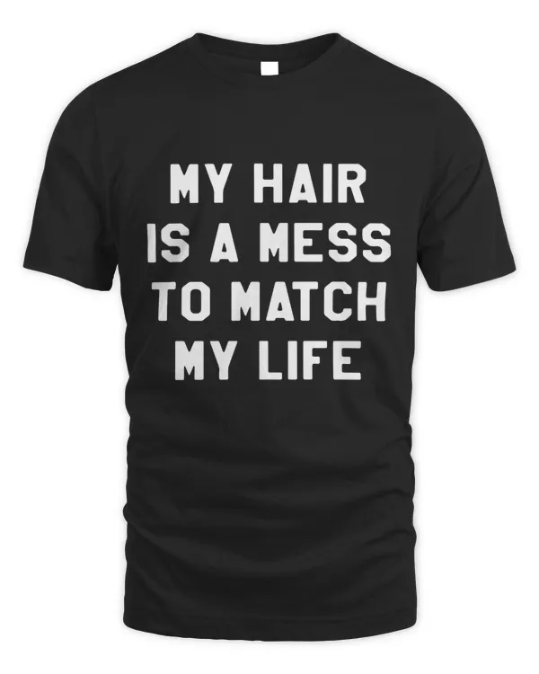 My hair is a mess to match my life tshirt