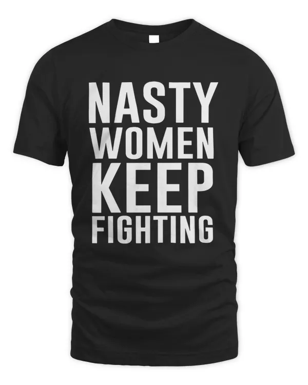 Nasty Women Keep Fighting shirt