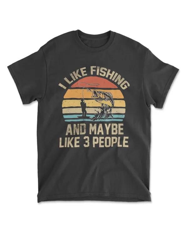 I Like Fishing  And Maybe Like 3 People Fisherman Lovers