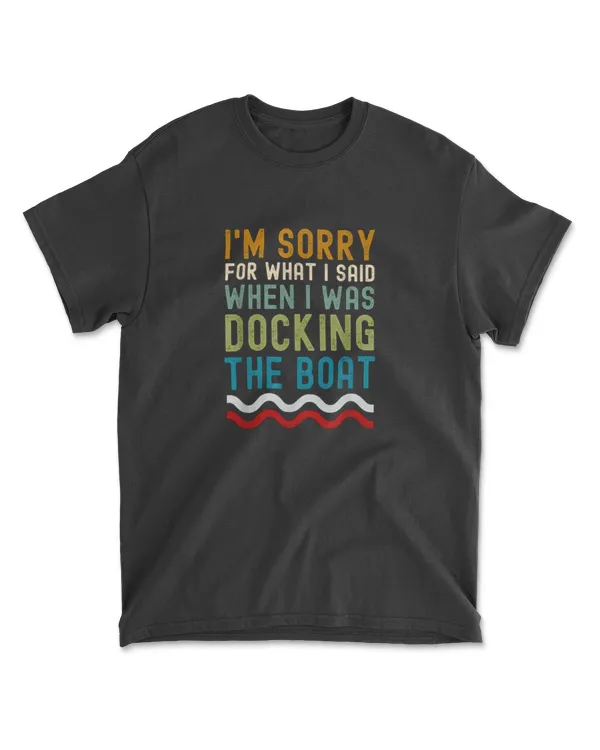 I'm sorry for what i said when i was docking the boat boater T-Shirt