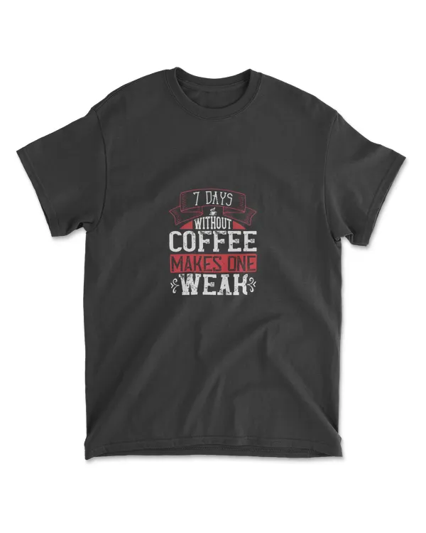 7 Days Without Coffee Makes One Weak Coffee T-Shirt