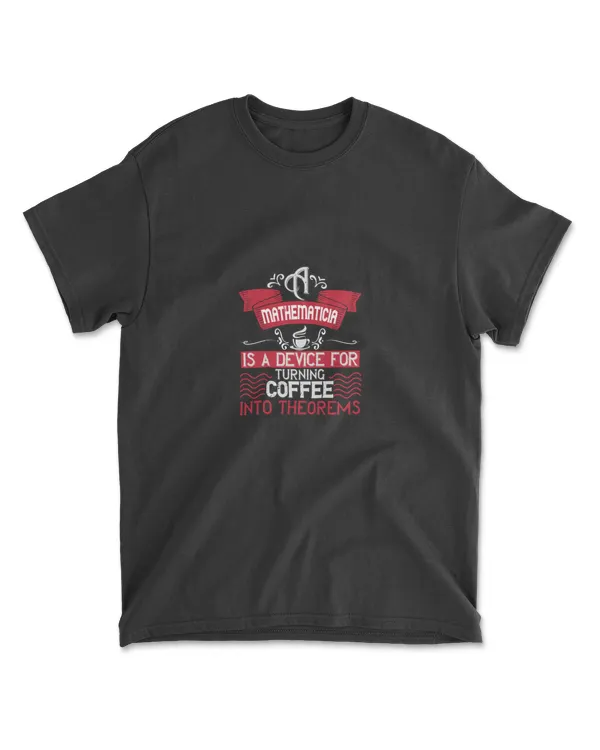A Mathematician Is A Device For Turning Coffee Into Theorems Coffee T-Shirt