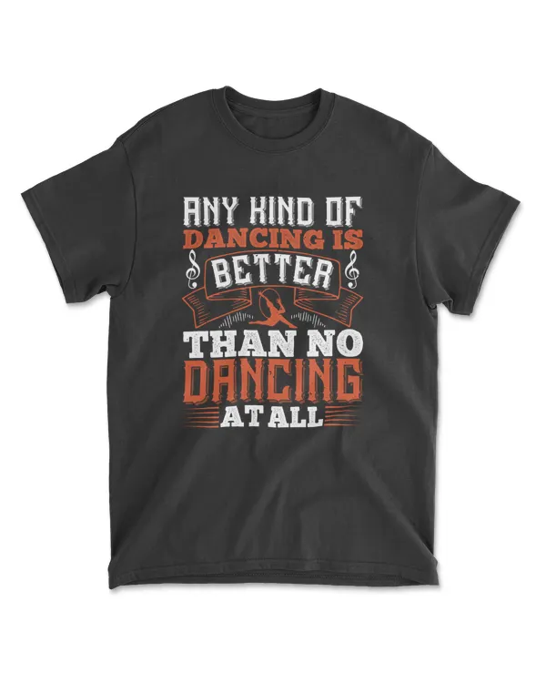 Any Kind Of Dancing Is Better Than No Dancing At All 01 Dancing T-Shirt