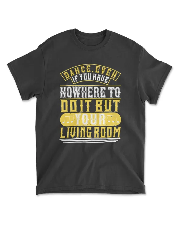Dance, Even If You Have Nowhere To Do It But Your Living Room 01 Dancing T-Shirt