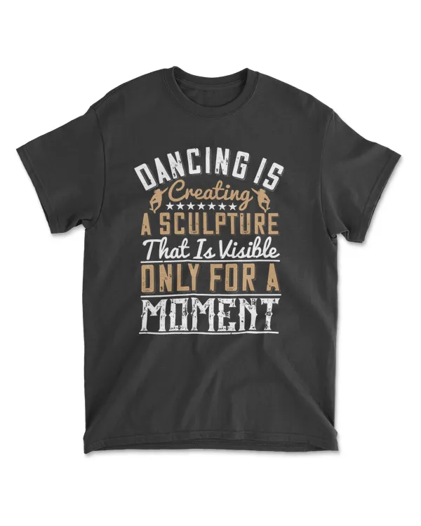 Dancing Is Creating A Sculpture That Is Visible Only For A Moment Dancing T-Shirt