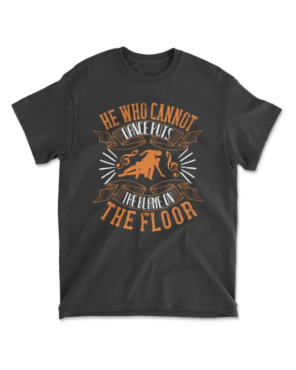 He Who Cannot Dance Puts The Blame On The Floor Dancing T-Shirt