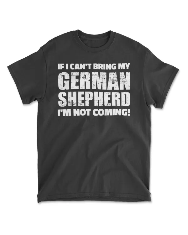 If I can't bring my German Shepherd I'm not coming T-Shirt