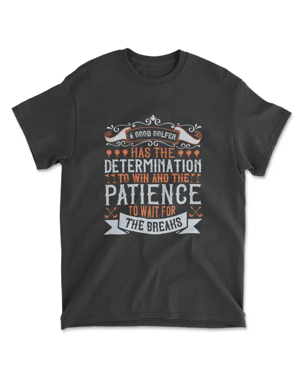 A Good Golfer Has The Determination To Win And The Patience To Wait For The Breaks Golf T-Shirt