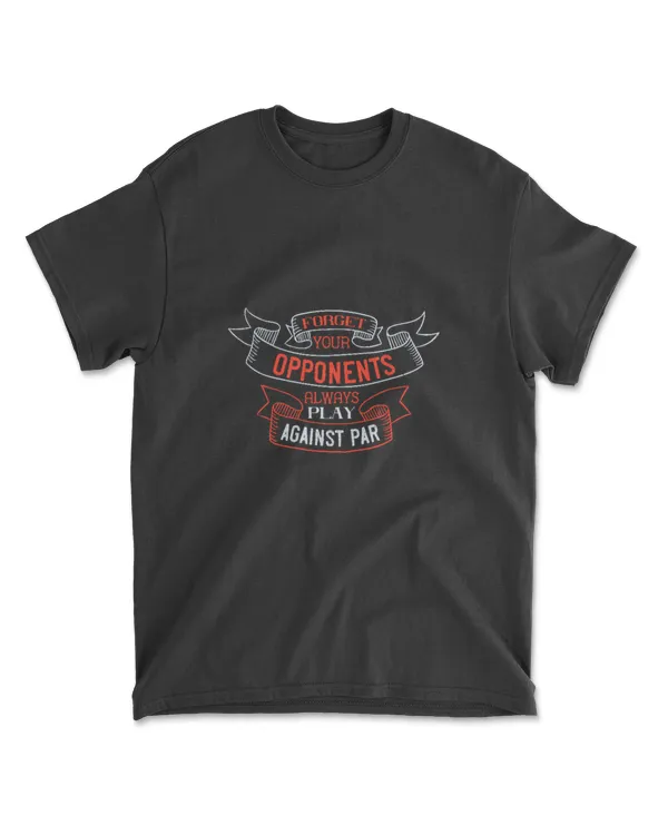 Forget Your Opponents Always Play Against Par 01 Golf T-Shirt