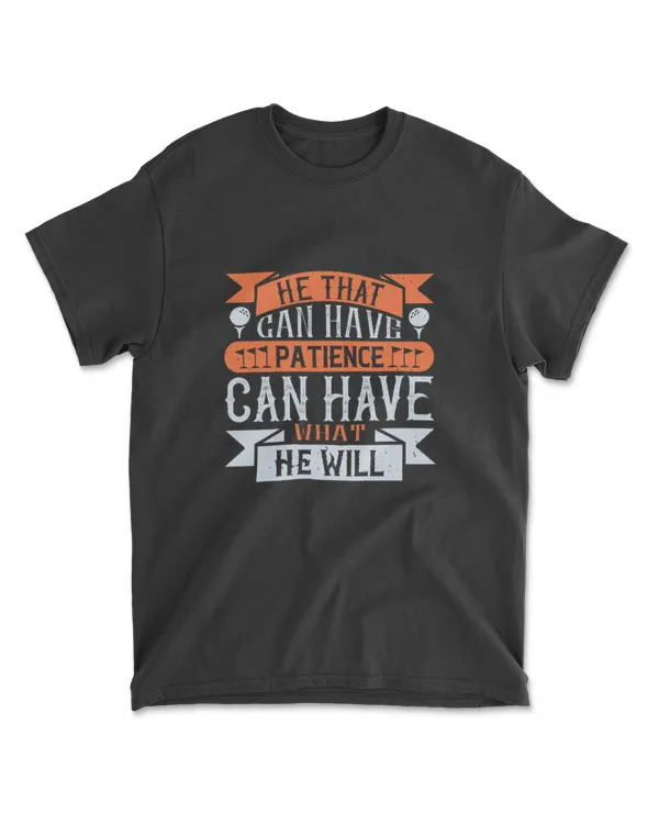 He That Can Have Patience Can Have What He Will Golf T-Shirt