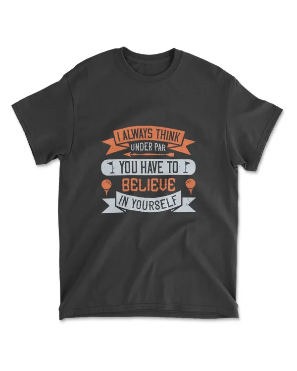 I Always Think Under Par You Have To Believe In Yourself Golf T-Shirt