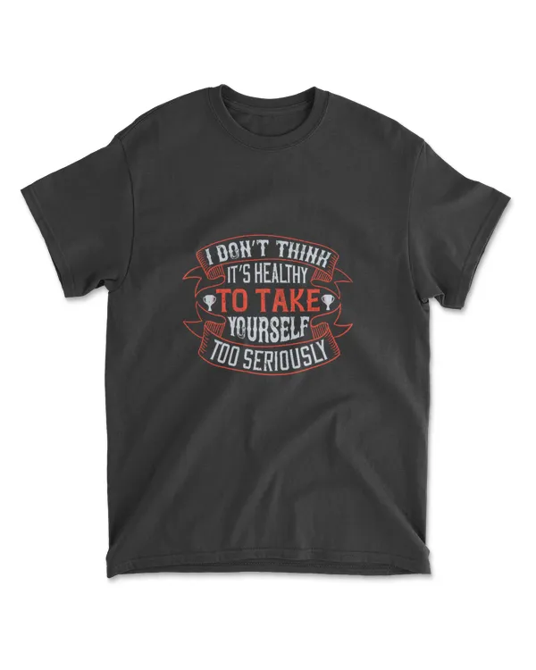 I Don’t Think It’s Healthy To Take Yourself Too Seriously Golf T-Shirt