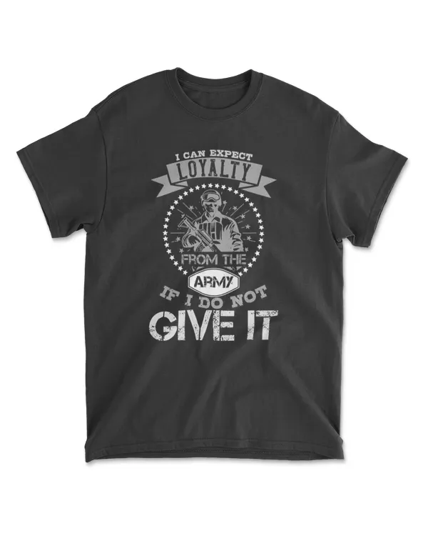 I Can't Expect Loyalty From The Army If I Do Not Give It Military T-Shirt