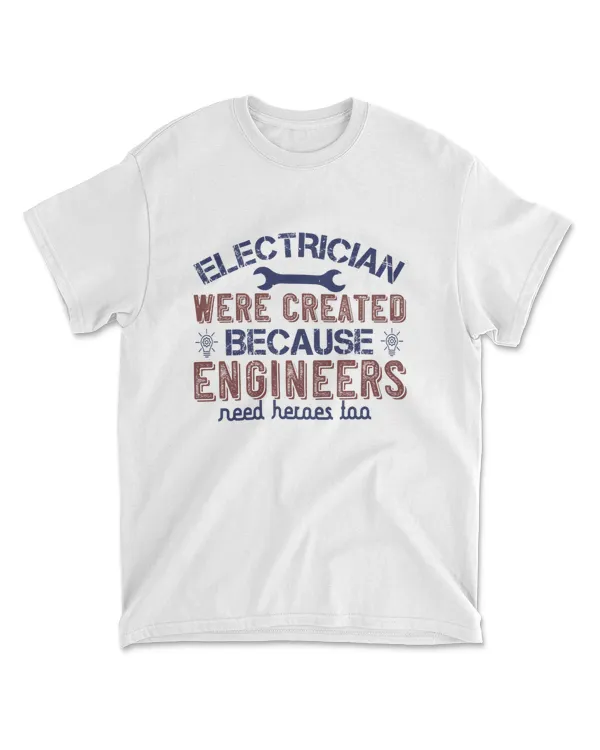 Electrician Were Created Because Engineers Need Heroes Too Engineer T-Shirt