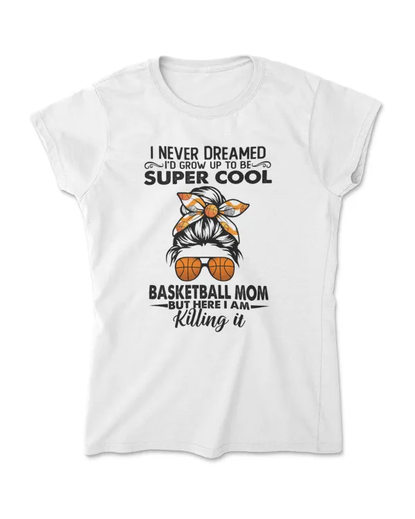 I never dreamed Super cool basketball mom shirt