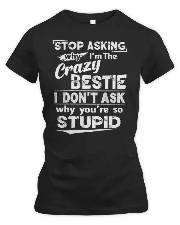 Stop asking why I'm the crazy bestie white