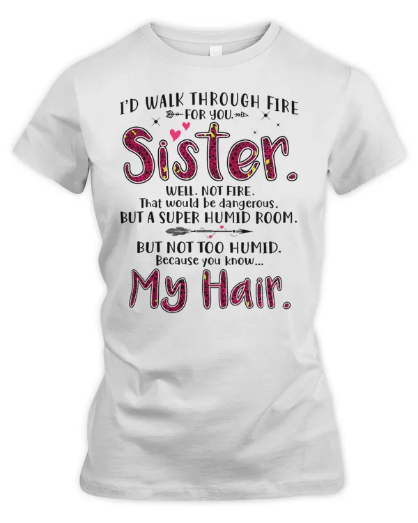 I'd walk through fire for you sister