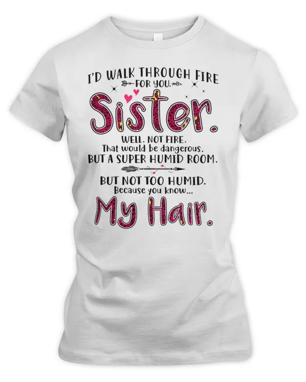 I'd walk through fire for you sister