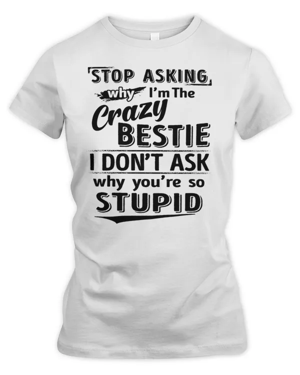 Stop asking why I'm the crazy bestie
