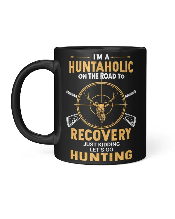I'm A Huntaholic On The Road To Recovery Just Kidding Let's Go Hunting