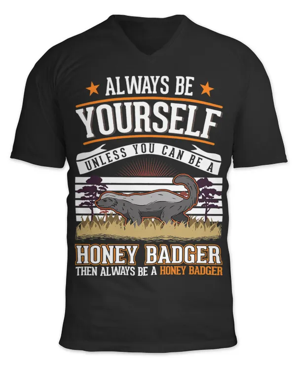 Always be yourself Unless you can be a Honey Badger