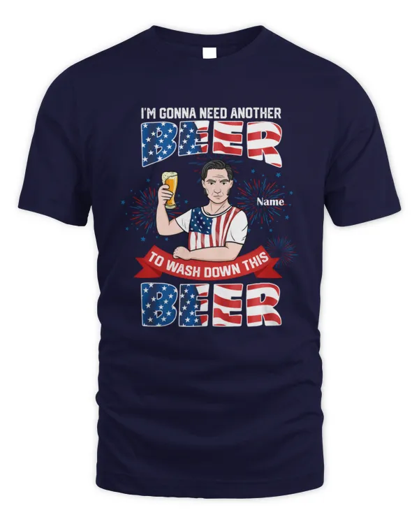 I’m Gonna Need Another Beer To Wash Down This Beer Personalized 4th July Shirts, Gift For Dad