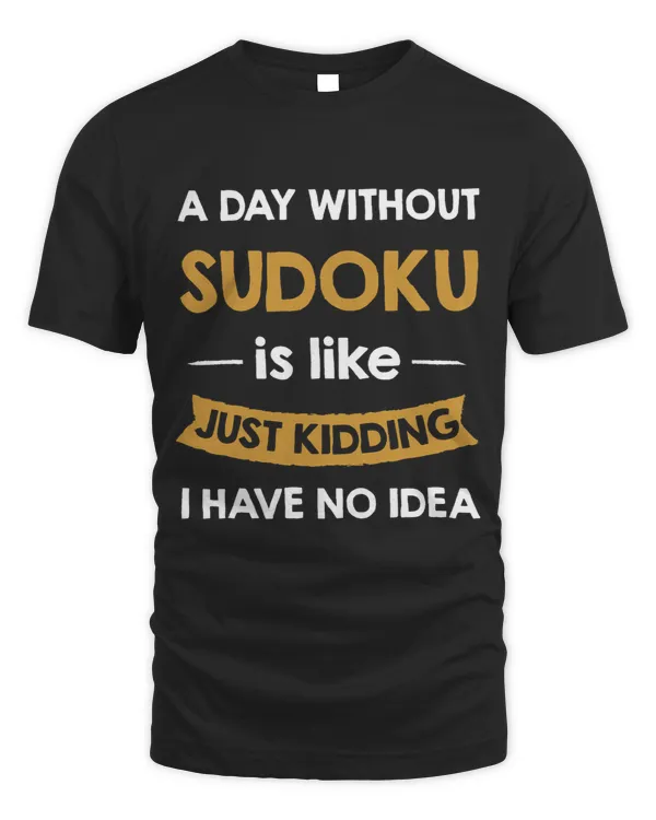 A Day Without My Sudoku is Like Just Kidding Sudoku Lover