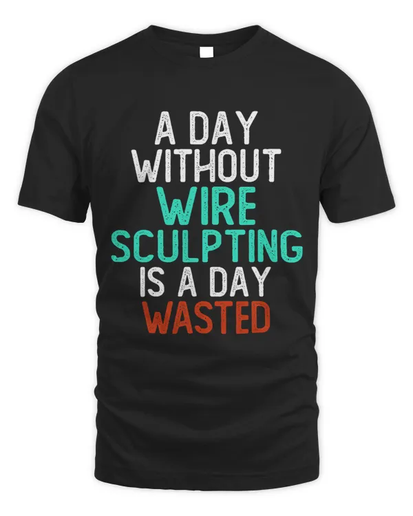 A Day Without Wire Sculpting Is A Day Wasted Funny Sculptor