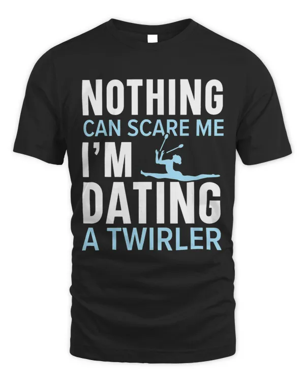 Nothing Can Scare Me Im Dating A Twirler Baton Twirling