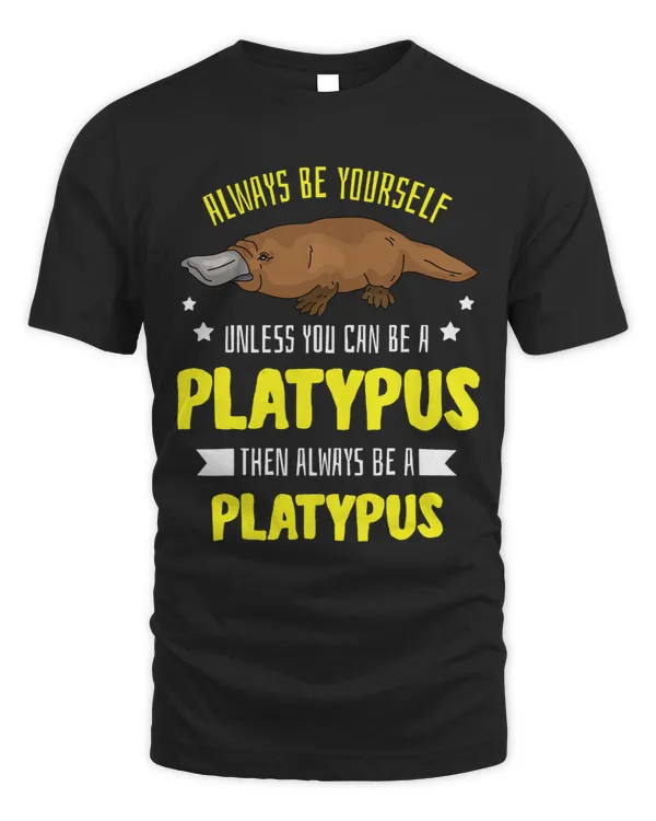 Always be Yourself Unless You Can Be A Platypus then Always