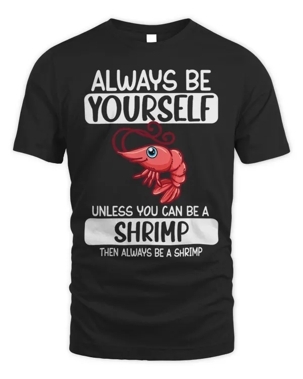 Always Be Yourself Unless You Can Be A Shrimp
