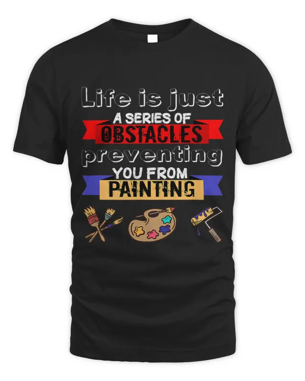 Painting Life Is A Series Of Obstacles Funny Painter