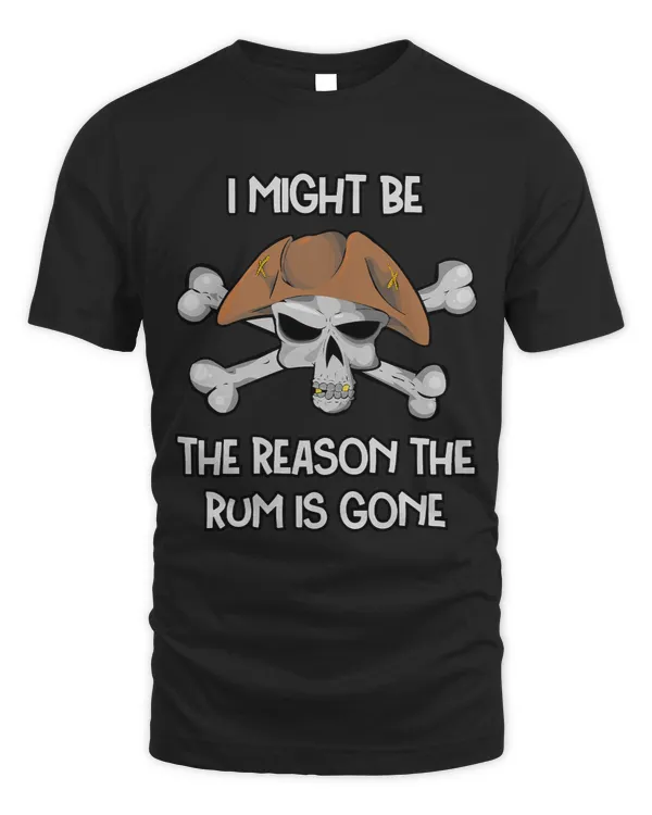 I Might be the REASON the RUM is GONE Funny Pirate Day