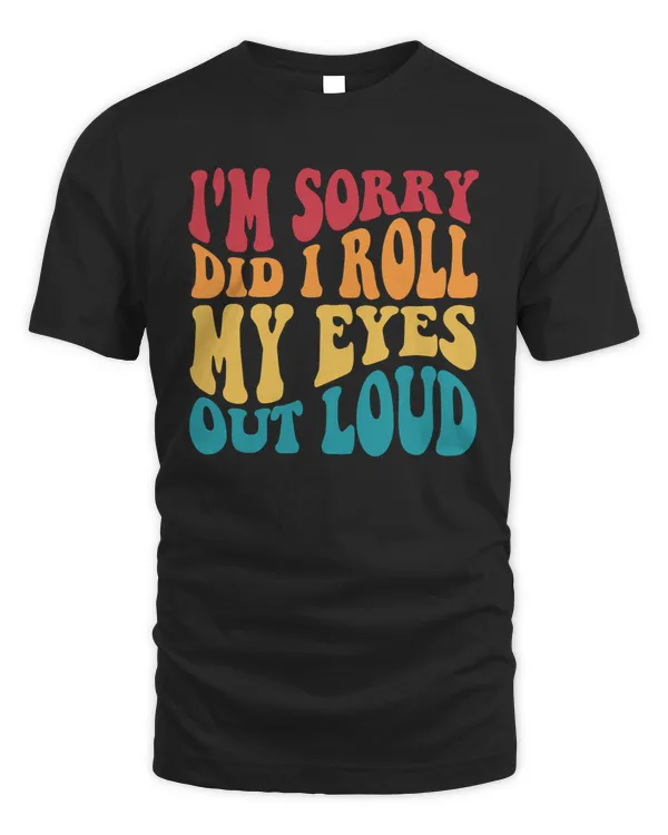 I'm Sorry Did I Roll My Eyes Out Loud Shirt