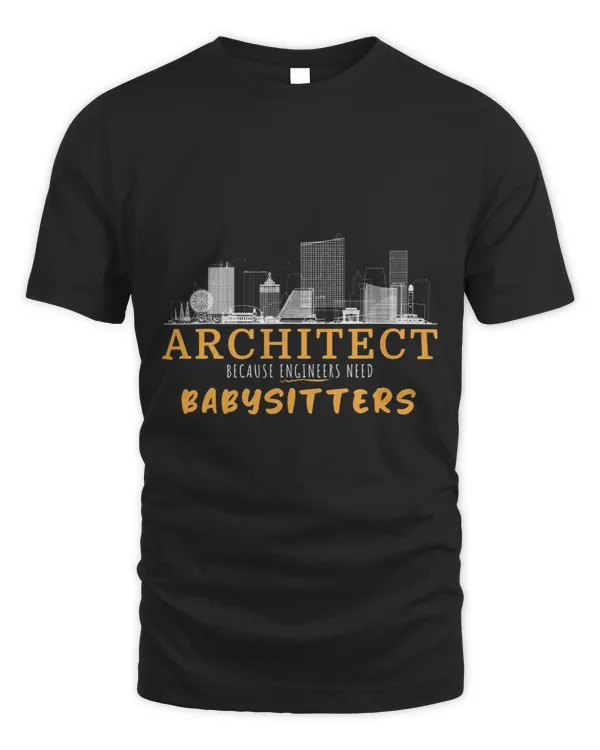 FUNNY ARCHITECT BECAUSE ENGINEERS NEED BABYSITTERS SARCASM