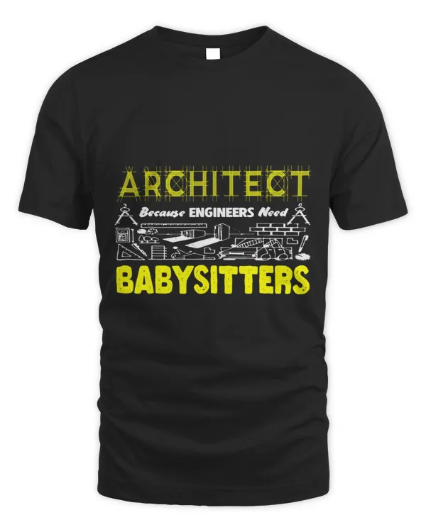 FUNNY ARCHITECT BECAUSE ENGINEERS NEED BABYSITTERS SARCASTIC