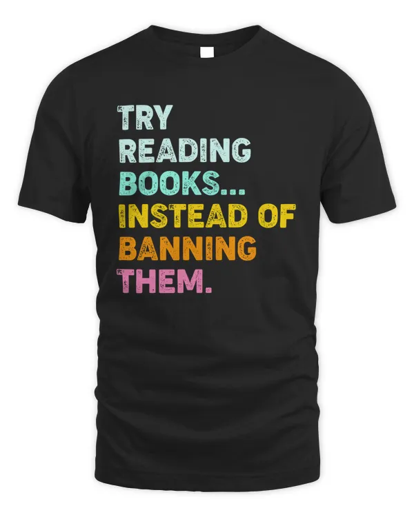 Try Reading Books Instead Of Banning Them BOOK LOVERS T-shirt