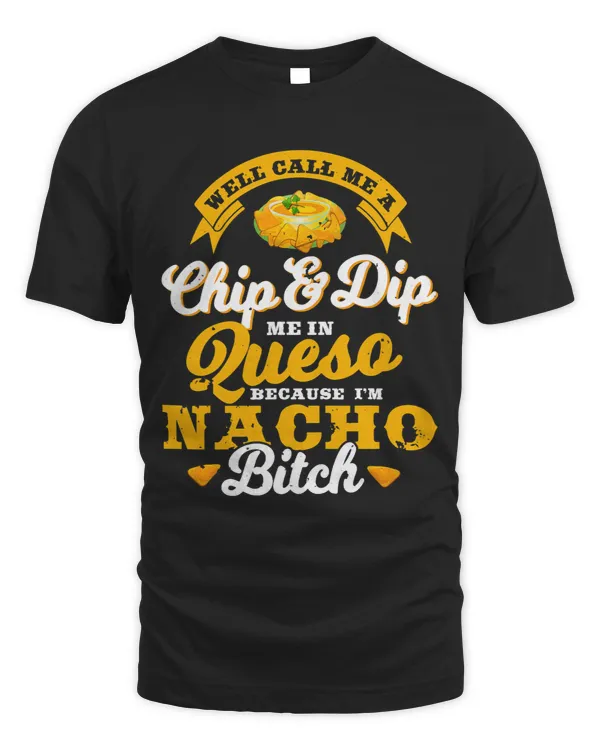 Call Me Chip and Dip Me In Queso Because Im Nacho Bitch Pun