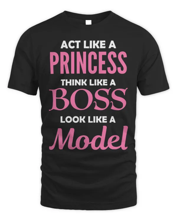 Act Like A Princess Think Like A Boss Look Like A Model