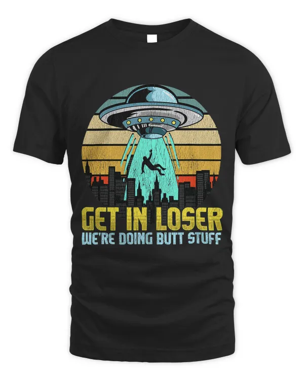 Aliens Funny Get In Loser Were Doing Butt Stuff UFO Spaceship Pun