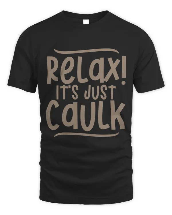 Relax It's Just Caulk --- T-Shirt