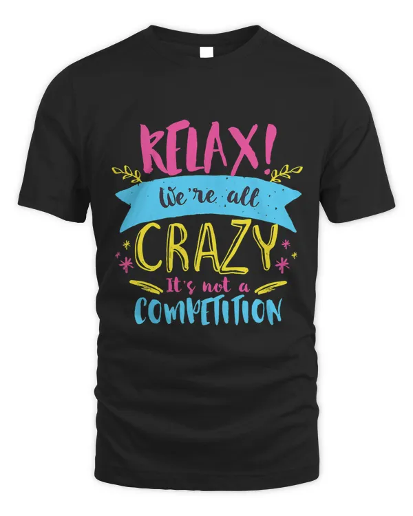 Relax Were All Crazy Its Not A Competition Funny Sassy Mad